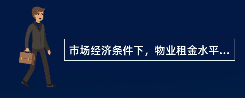 市场经济条件下，物业租金水平的高低主要取决于()。(2011年真题)