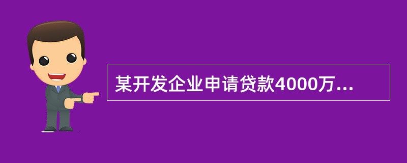 某开发企业申请贷款4000万元，该企业的信用等级为AAA级，以商品房作抵押，期限