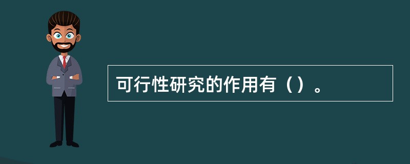 可行性研究的作用有（）。