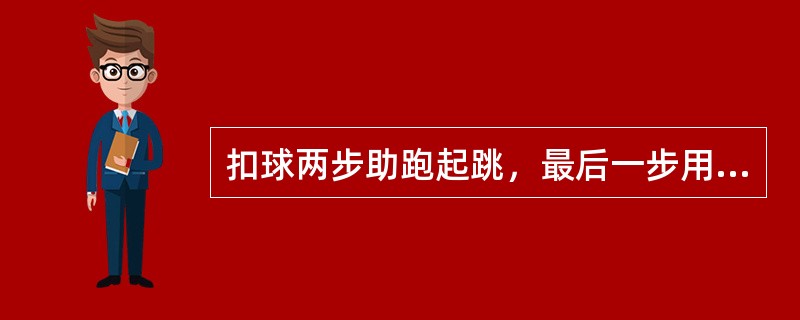 扣球两步助跑起跳，最后一步用（）落地。