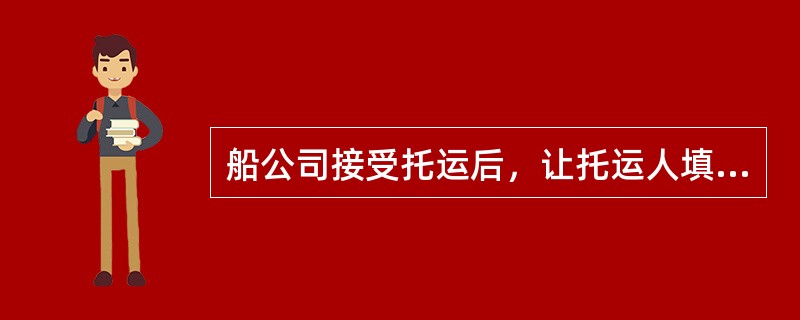 船公司接受托运后，让托运人填写的是，其中成为运输合同的是（）.