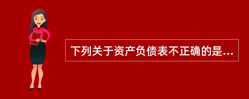 下列关于资产负债表不正确的是（）。