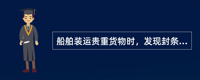 船舶装运贵重货物时，发现封条破裂、脱落情况，而拒装或换货已来不及，则可由发货人当