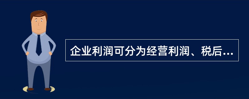 企业利润可分为经营利润、税后利润和可分配利润三个层次。（）