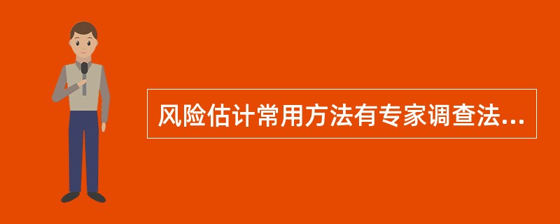 风险估计常用方法有专家调查法（其中代表性的有专家个人判断法、智暴法、德尔菲法）、