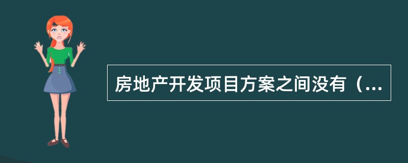 房地产开发项目方案之间没有（）关系。