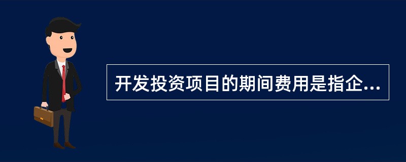 开发投资项目的期间费用是指企业行政管理部门为组织和管理开发经营活动而发生的（）。