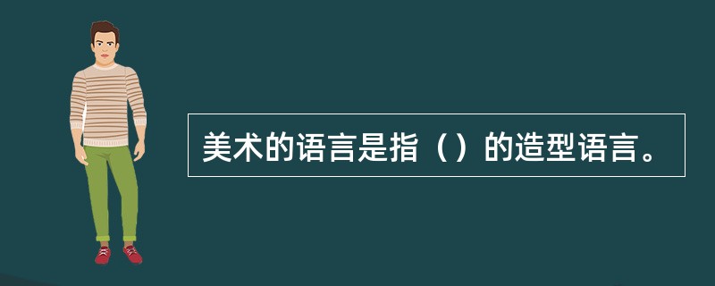 美术的语言是指（）的造型语言。