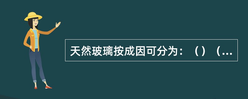 天然玻璃按成因可分为：（）（）（）。