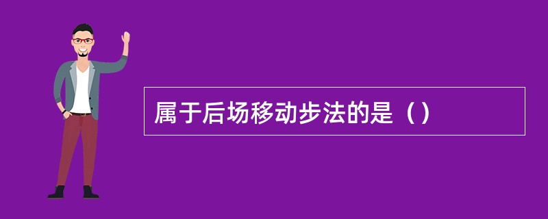 属于后场移动步法的是（）