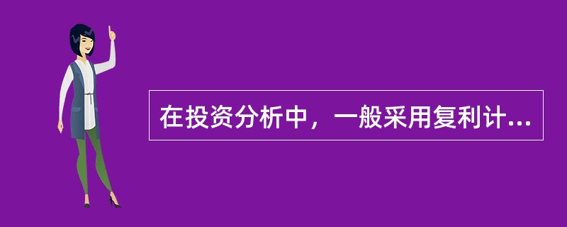 在投资分析中，一般采用复利计息。（）