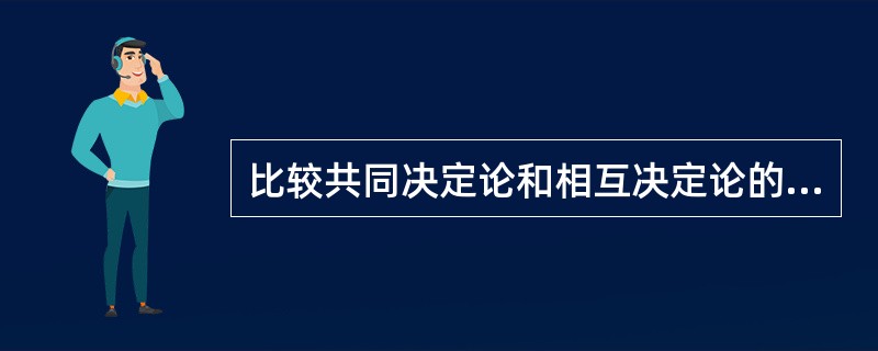 比较共同决定论和相互决定论的观点。