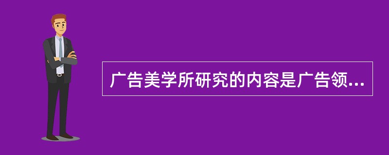 广告美学所研究的内容是广告领域中的美学问题，是美学在广告活动中的具体化。从这个意