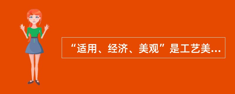 “适用、经济、美观”是工艺美术设计的基本原则.