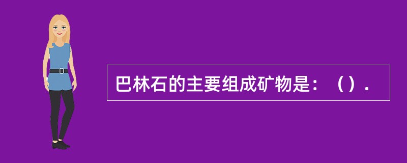 巴林石的主要组成矿物是：（）.