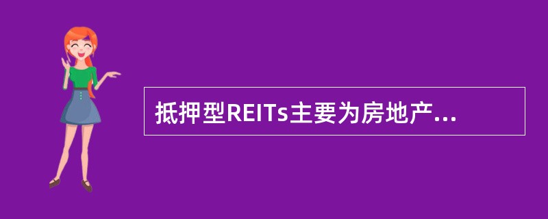 抵押型REITs主要为房地产开发商和置业投资者提供抵押贷款服务，或经营抵押贷款支