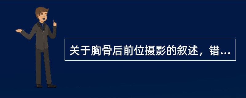 关于胸骨后前位摄影的叙述，错误的是（）