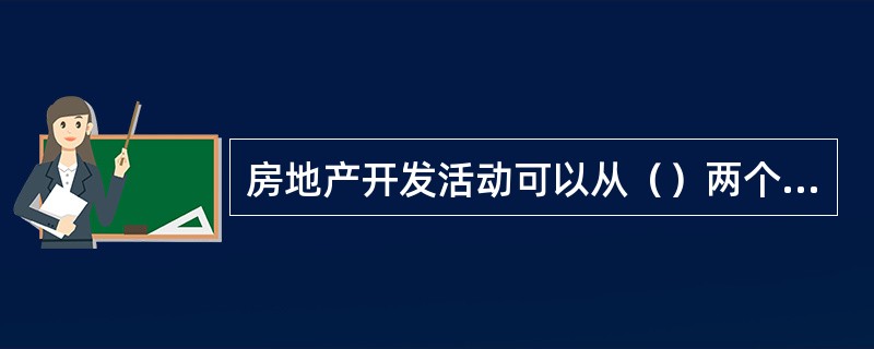 房地产开发活动可以从（）两个方面进行考查。