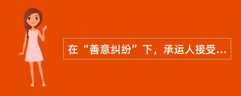 在“善意纠纷”下，承运人接受保函签发了清洁B/L，保函可认为是一种保证赔偿的协议