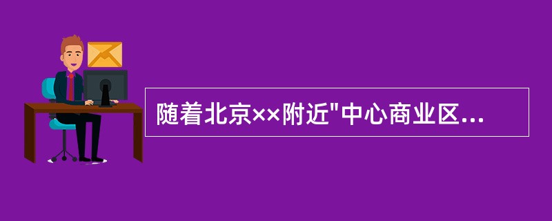 随着北京××附近"中心商业区"的形成与发展，使得许多早期建成的沿街写字楼建筑变为