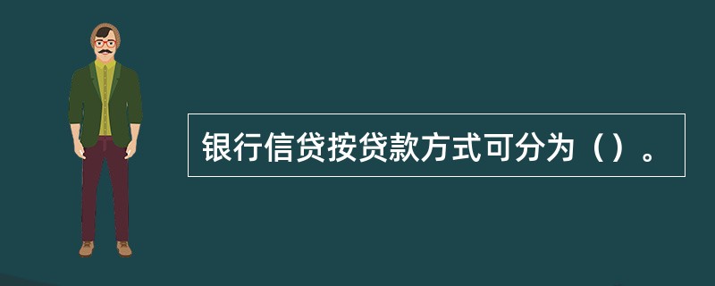 银行信贷按贷款方式可分为（）。