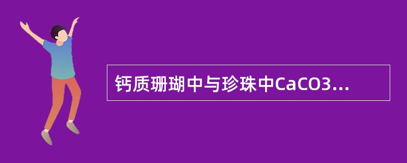钙质珊瑚中与珍珠中CaCO3的粒度、形态、排列方式不同。