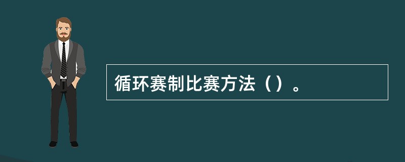 循环赛制比赛方法（）。