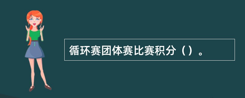 循环赛团体赛比赛积分（）。