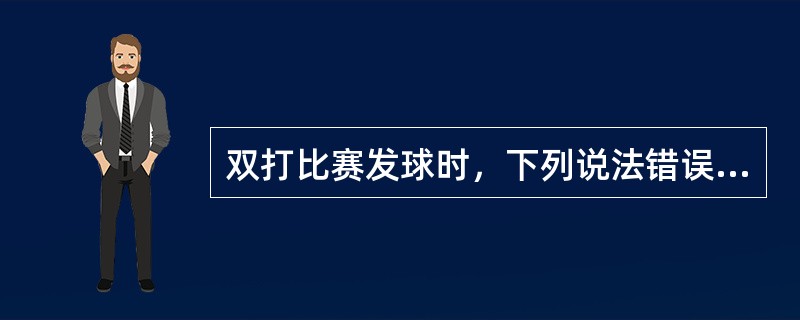 双打比赛发球时，下列说法错误的是（）