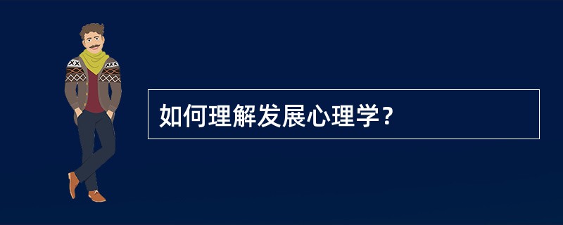 如何理解发展心理学？