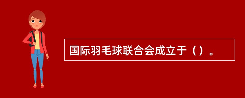 国际羽毛球联合会成立于（）。