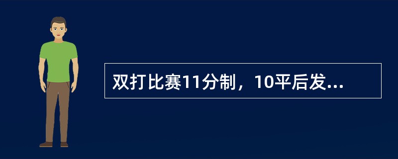 双打比赛11分制，10平后发球（）换位。