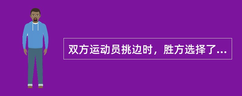 双方运动员挑边时，胜方选择了首先在一方场地进行比赛，留给负方可以选择的选项是（）