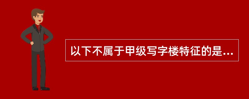 以下不属于甲级写字楼特征的是（）。