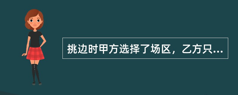 挑边时甲方选择了场区，乙方只能选择先发球。