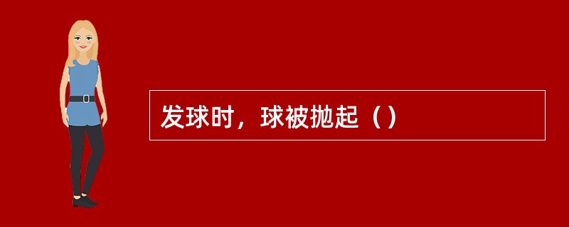 发球时，球被抛起（）