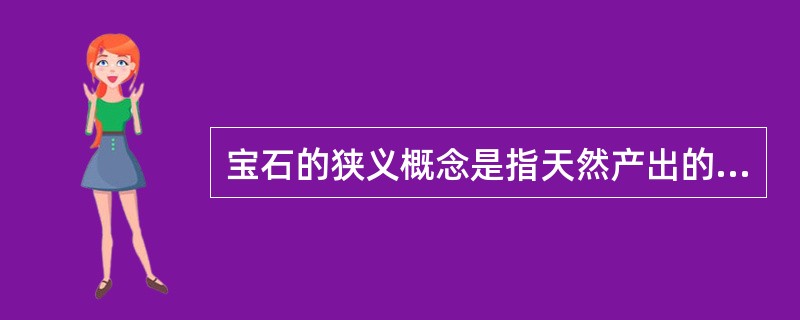 宝石的狭义概念是指天然产出的，具美观、耐久、稀少并可琢磨的矿物多矿物集合体。