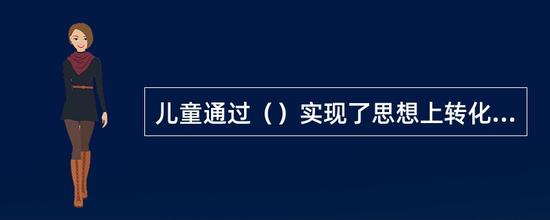 儿童通过（）实现了思想上转化，取得了守恒。
