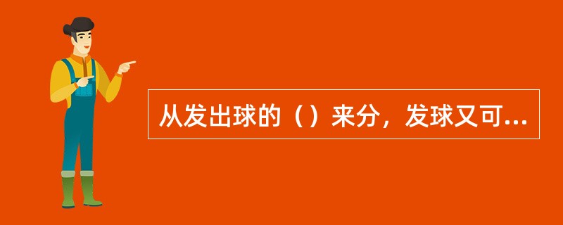 从发出球的（）来分，发球又可以分成发网前球、发平抽球、发平高球、发高远球。