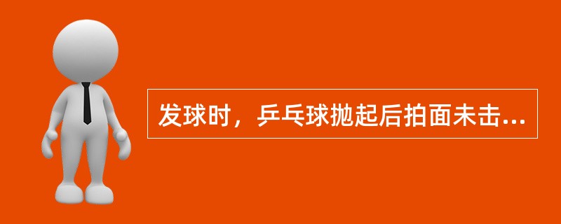 发球时，乒乓球抛起后拍面未击到球应判（）。