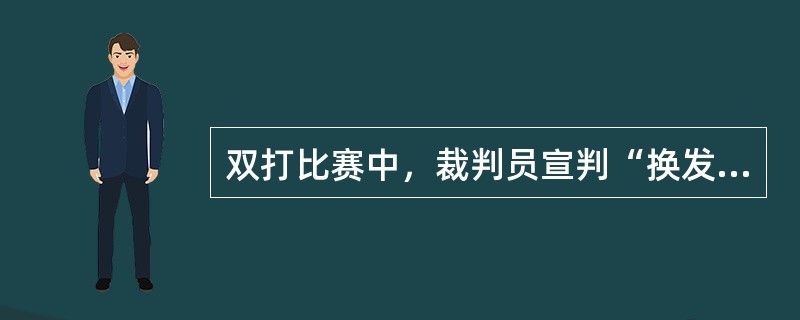 双打比赛中，裁判员宣判“换发球”后，都必须由发球方的第一发球员先发球。