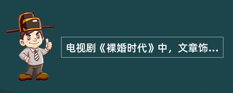 电视剧《裸婚时代》中，文章饰演了什么角色？