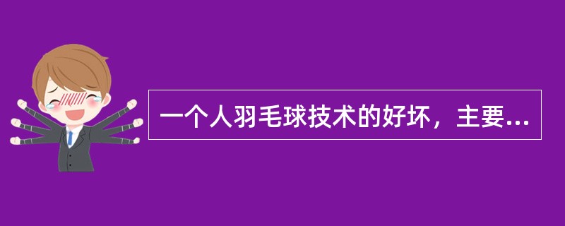 一个人羽毛球技术的好坏，主要表现在他的准备姿势是否正确。