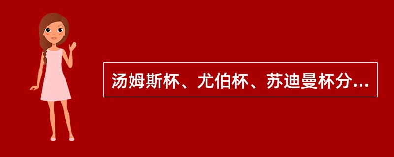 汤姆斯杯、尤伯杯、苏迪曼杯分别是什么样的羽毛球比赛？