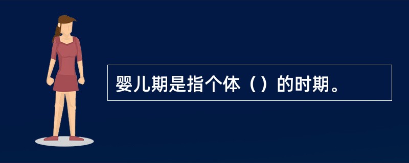 婴儿期是指个体（）的时期。