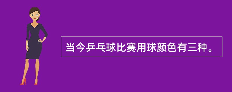 当今乒乓球比赛用球颜色有三种。