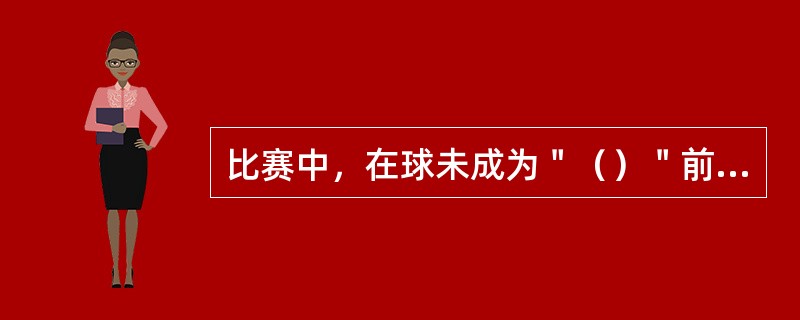 比赛中，在球未成为＂（）＂前，运动员的球拍触及球网，均判其违例。