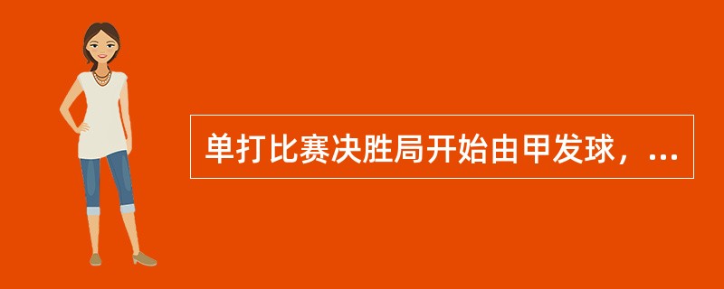 单打比赛决胜局开始由甲发球，乙接发球，8：6时10分钟时间到，开始执行抡换发球法
