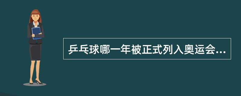 乒乓球哪一年被正式列入奥运会比赛项目（）