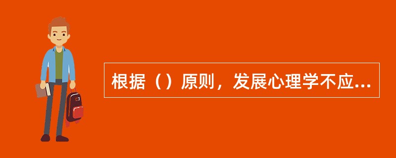 根据（）原则，发展心理学不应当把一般和个别绝对对立起来。